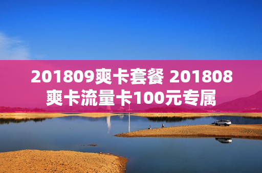 201809爽卡套餐 201808爽卡流量卡100元专属
