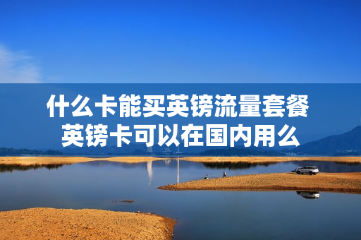 什么卡能买英镑流量套餐 英镑卡可以在国内用么