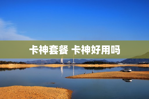 卡神套餐 卡神好用吗