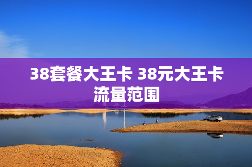 38套餐大王卡 38元大王卡流量范围