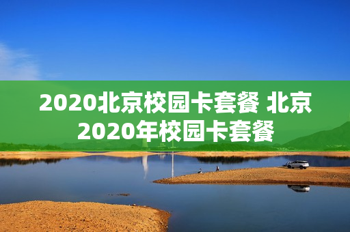 2020北京校园卡套餐 北京2020年校园卡套餐