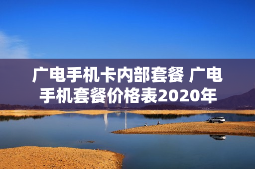 广电手机卡内部套餐 广电手机套餐价格表2020年
