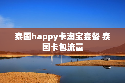 泰国happy卡淘宝套餐 泰国卡包流量