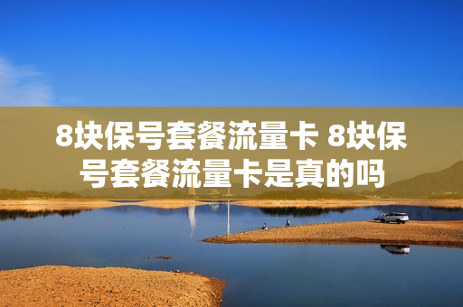 8块保号套餐流量卡 8块保号套餐流量卡是真的吗