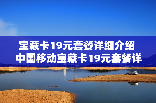 宝藏卡19元套餐详细介绍 中国移动宝藏卡19元套餐详细介绍