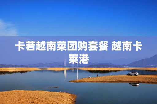 卡若越南菜团购套餐 越南卡莱港