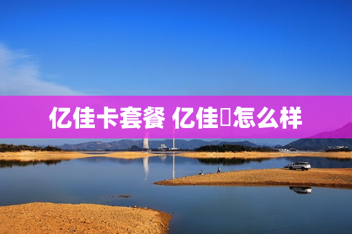 亿佳卡套餐 亿佳渼怎么样