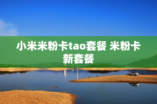 小米米粉卡tao套餐 米粉卡新套餐