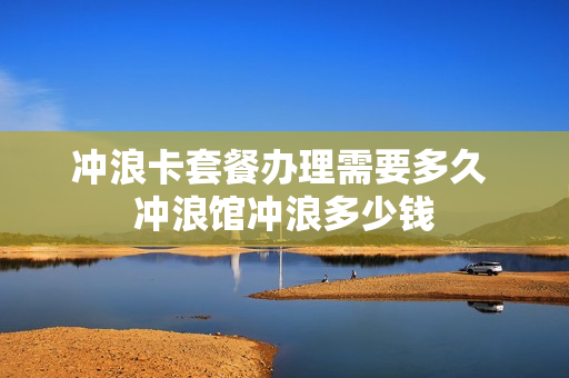 冲浪卡套餐办理需要多久 冲浪馆冲浪多少钱