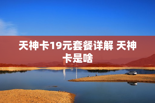天神卡19元套餐详解 天神卡是啥