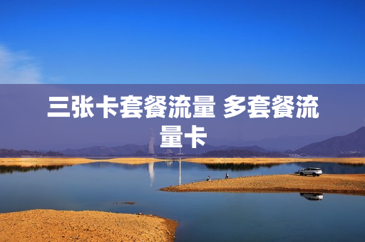 三张卡套餐流量 多套餐流量卡