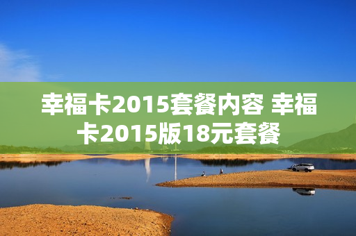 幸福卡2015套餐内容 幸福卡2015版18元套餐