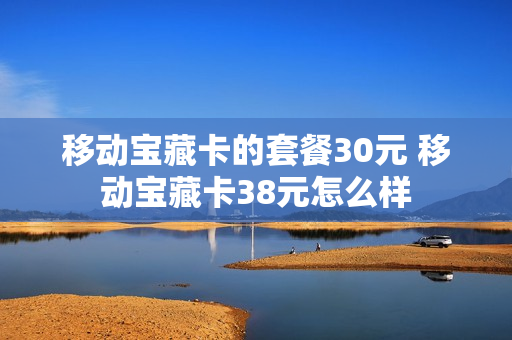 移动宝藏卡的套餐30元 移动宝藏卡38元怎么样