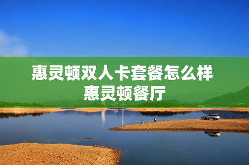惠灵顿双人卡套餐怎么样 惠灵顿餐厅