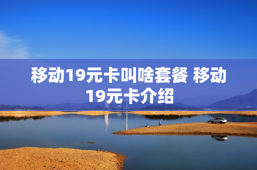 移动19元卡叫啥套餐 移动19元卡介绍