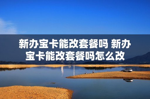 新办宝卡能改套餐吗 新办宝卡能改套餐吗怎么改