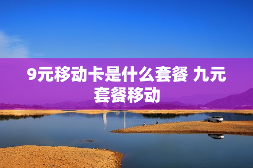 9元移动卡是什么套餐 九元套餐移动