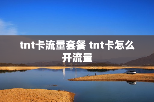tnt卡流量套餐 tnt卡怎么开流量
