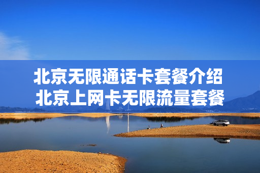 北京无限通话卡套餐介绍 北京上网卡无限流量套餐
