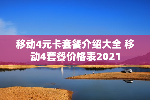 移动4元卡套餐介绍大全 移动4套餐价格表2021