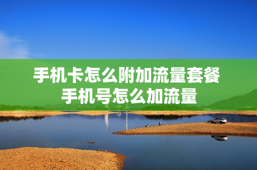手机卡怎么附加流量套餐 手机号怎么加流量