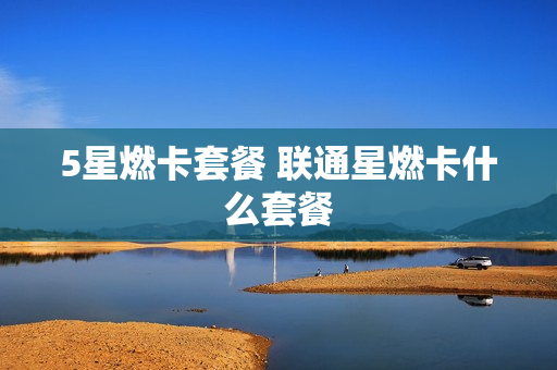 5星燃卡套餐 联通星燃卡什么套餐