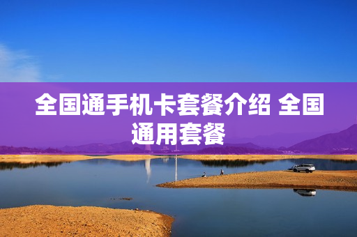 全国通手机卡套餐介绍 全国通用套餐