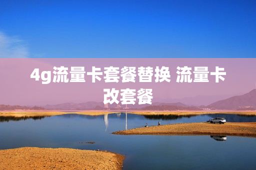 4g流量卡套餐替换 流量卡改套餐