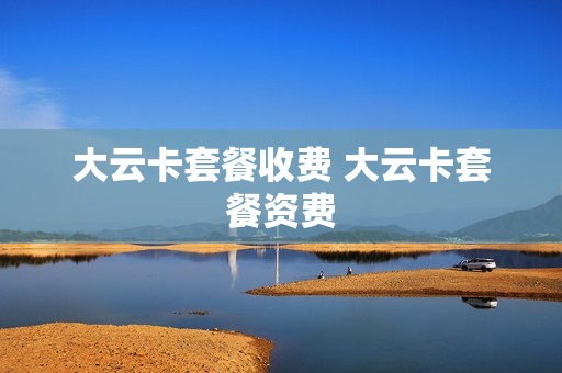 大云卡套餐收费 大云卡套餐资费