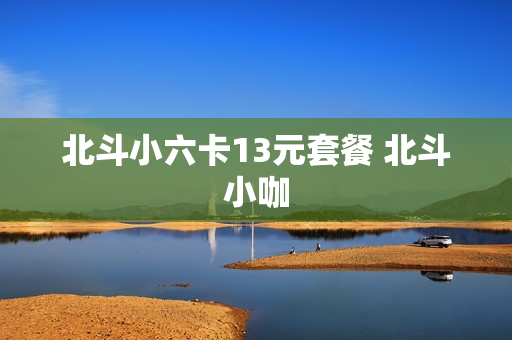 北斗小六卡13元套餐 北斗小咖