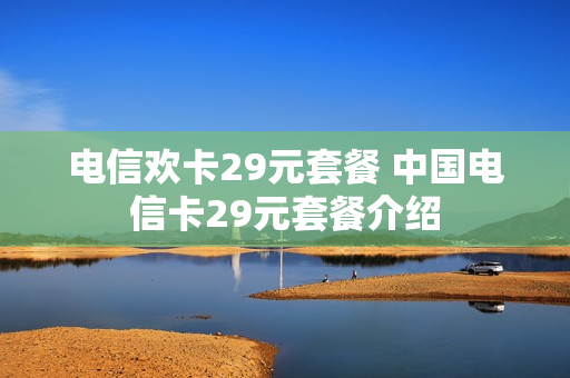 电信欢卡29元套餐 中国电信卡29元套餐介绍