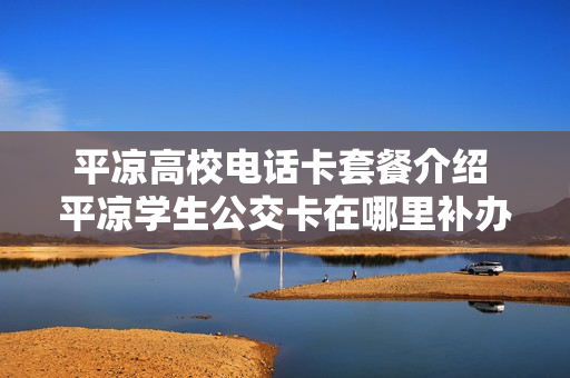 平凉高校电话卡套餐介绍 平凉学生公交卡在哪里补办