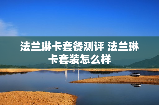 法兰琳卡套餐测评 法兰琳卡套装怎么样