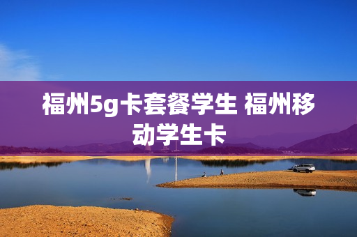 福州5g卡套餐学生 福州移动学生卡