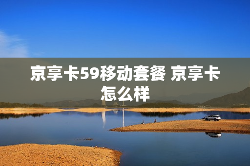 京享卡59移动套餐 京享卡怎么样