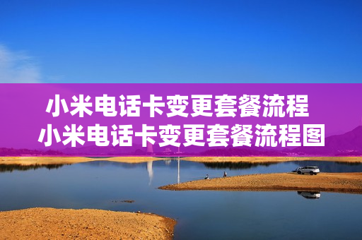 小米电话卡变更套餐流程 小米电话卡变更套餐流程图