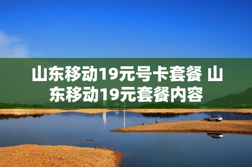 山东移动19元号卡套餐 山东移动19元套餐内容