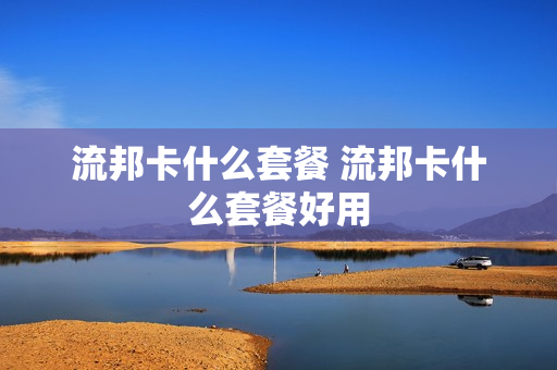 流邦卡什么套餐 流邦卡什么套餐好用