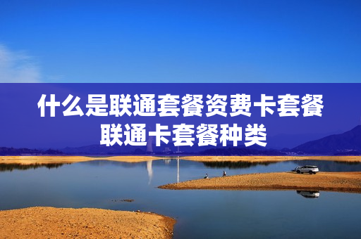 什么是联通套餐资费卡套餐 联通卡套餐种类