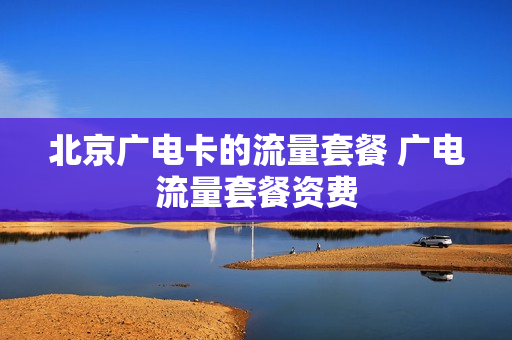 北京广电卡的流量套餐 广电流量套餐资费