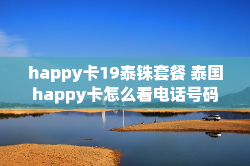 happy卡19泰铢套餐 泰国happy卡怎么看电话号码