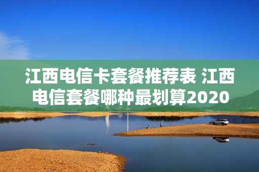 江西电信卡套餐推荐表 江西电信套餐哪种最划算2020