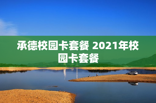 承德校园卡套餐 2021年校园卡套餐