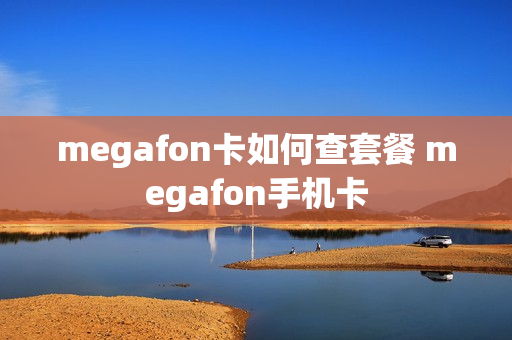 megafon卡如何查套餐 megafon手机卡