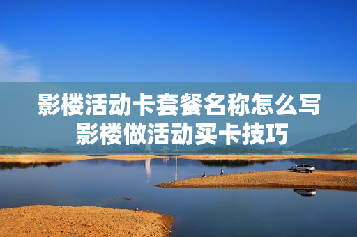 影楼活动卡套餐名称怎么写 影楼做活动买卡技巧