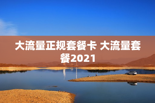 大流量正规套餐卡 大流量套餐2021
