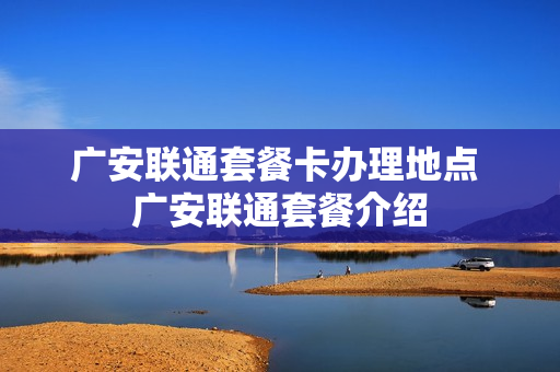 广安联通套餐卡办理地点 广安联通套餐介绍