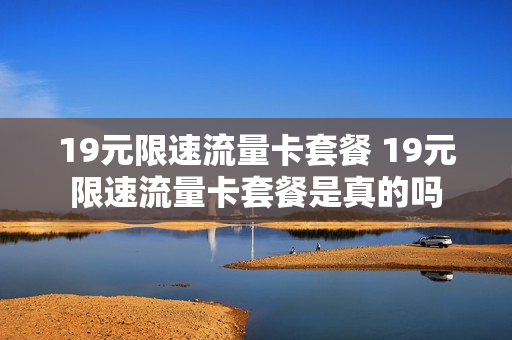 19元限速流量卡套餐 19元限速流量卡套餐是真的吗