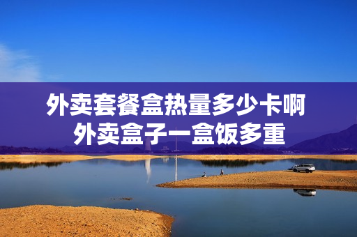 外卖套餐盒热量多少卡啊 外卖盒子一盒饭多重