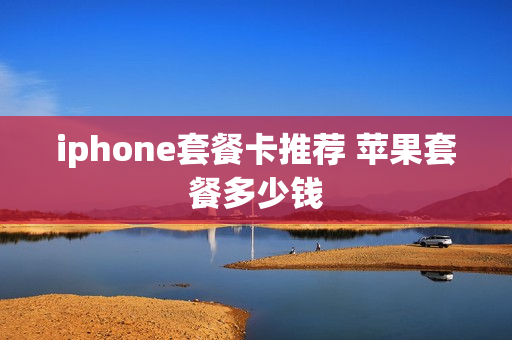 iphone套餐卡推荐 苹果套餐多少钱